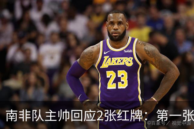 南非队主帅回应2张红牌：第一张无异议 第二张量刑过重